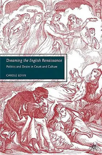 Dreaming the English Renaissance: Politics and Desire in Court and Culture by C. Levin