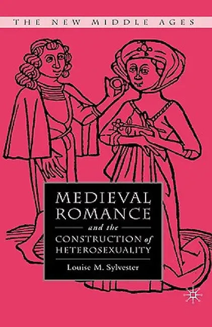 Medieval Romance and the Construction of Heterosexuality by L. Sylvester