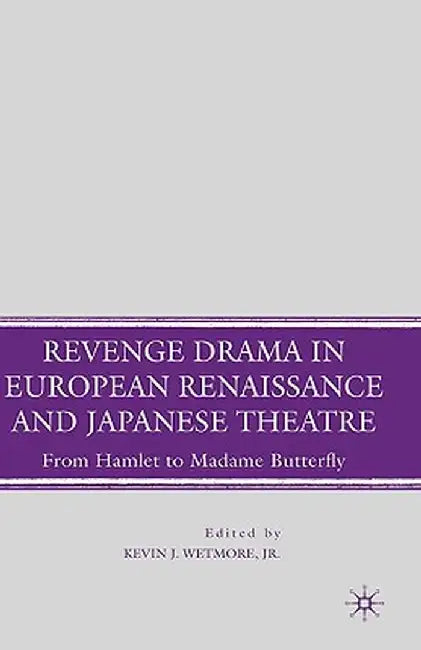 Revenge Drama in European Renaissance and Japanese Theatre: From Hamlet to Madame Butterfly by K. Wetmore