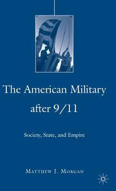 The American Military After 9/11: Society, State, and Empire by M. Morgan