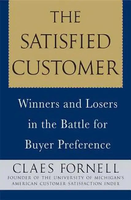The Satisfied Customer: Winners and Losers in the Battle for Buyer Preference by Claes Fornell