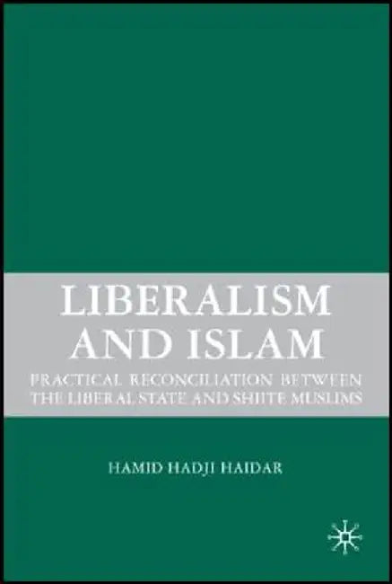 Liberalism and Islam: Practical Reconciliation Between the Liberal State and Shiite Muslims by H. Haidar