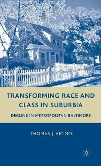 Transforming Race and Class in Suburbia: Decline in Metropolitan Baltimore by T. Vicino