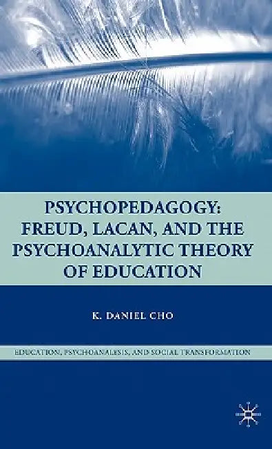 Psychopedagogy: Freud, Lacan, and the Psychoanalytic Theory of Education by K. Cho