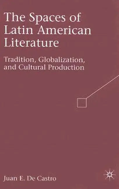 The Spaces of Latin American Literature: Tradition, Globalization, and Cultural Production by Kenneth A. Loparo