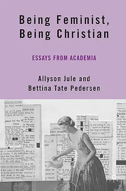 Being Feminist, Being Christian: Essays from Academia by A. Jule