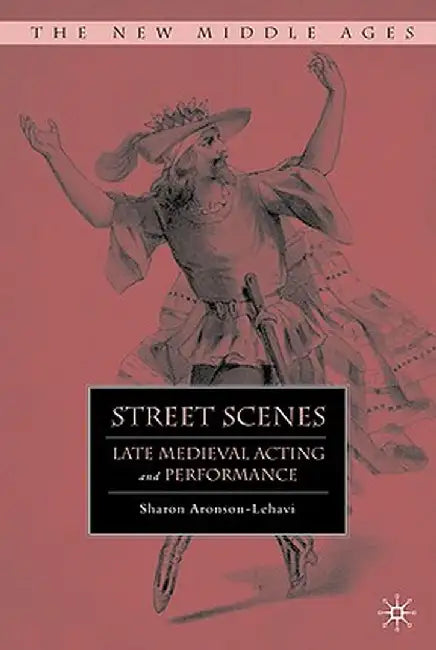 Street Scenes: Late Medieval Acting and Performance by S. Aronson-Lehavi