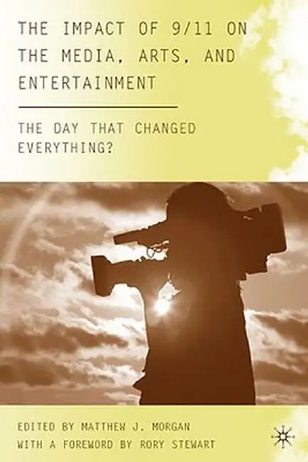 The Impact of 9/11 on the Media, Arts, and Entertainment: The Day That Changed Everything? by M. Morgan