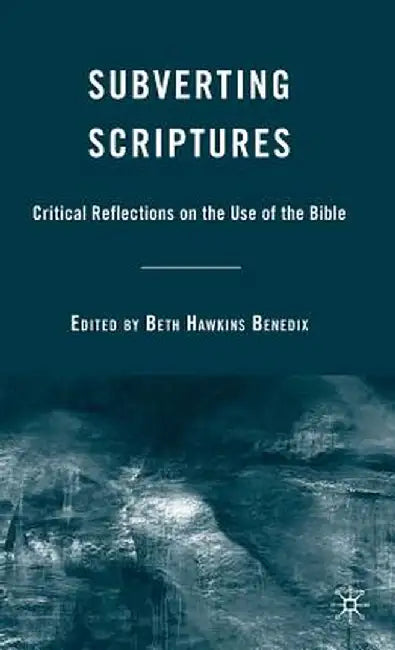 Subverting Scriptures: Critical Reflections on the Use of the Bible by B. Benedix