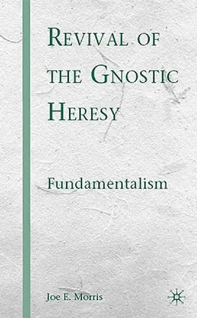 Revival of the Gnostic Heresy: Fundamentalism by J. Morris