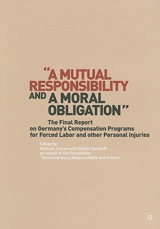 A Mutual Responsibility and a Moral Obligation: The Final Report on Germany's Compensation Programs for Forced Labor and Other Personal Injuries by G. Saathoff