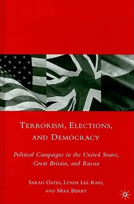 Terrorism, Elections, and Democracy: Political Campaigns in the United States, Great Britain, and Russia by S. Oates