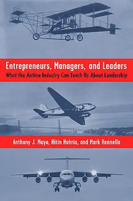 Entrepreneurs, Managers, and Leaders: What the Airline Industry Can Teach Us about Leadership by A. Mayo