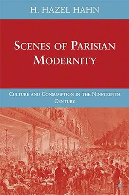 Scenes of Parisian Modernity: Culture and Consumption in the Nineteenth Century by H. Hahn
