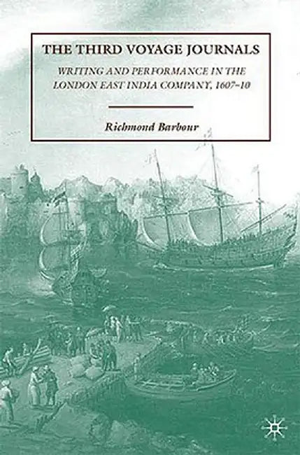 The Third Voyage Journals: Writing and Performance in the London East India Company, 1607-10 by R. Barbour