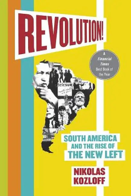 Revolution!: South America and the Rise of the New Left by Nikolas Kozloff