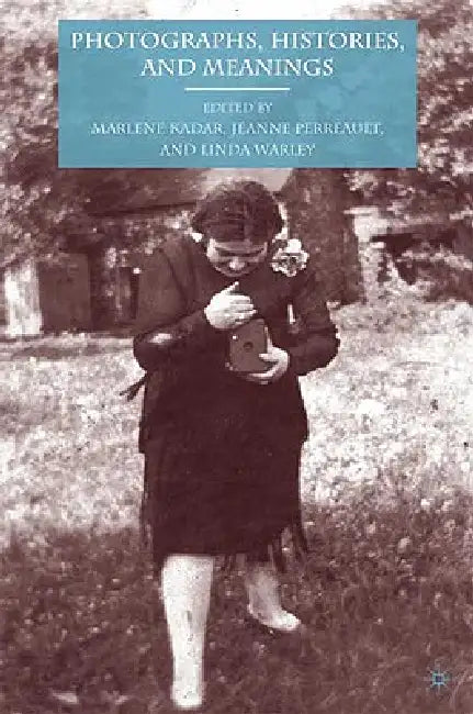 Photographs, Histories, and Meanings by J. Perreault, M. Kadar, L. Warley