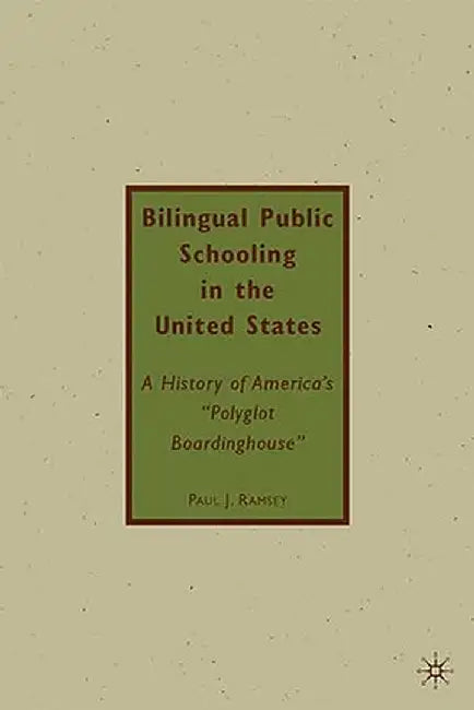 Bilingual Public Schooling in the United States: A History of America's "Polyglot Boardinghouse" by P. Ramsey