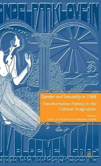 Gender and Sexuality in 1968: Transformative Politics in the Cultural Imagination by L. Frazier