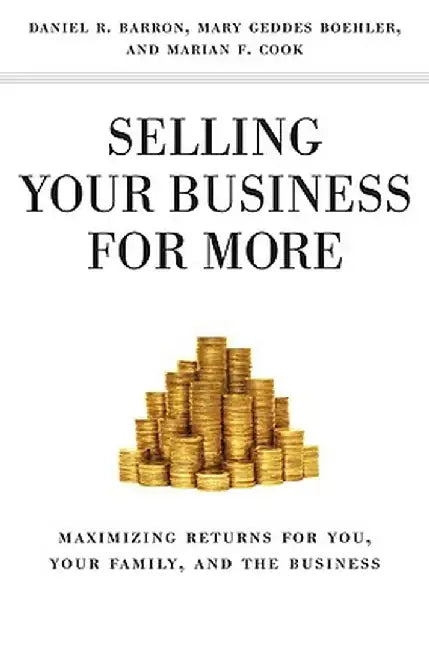 Selling Your Business for More: Maximizing Returns for You, Your Family, and the Business by M. Boehler