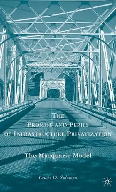 The Promise and Perils of Infrastructure Privatization: The Macquarie Model by L. Solomon