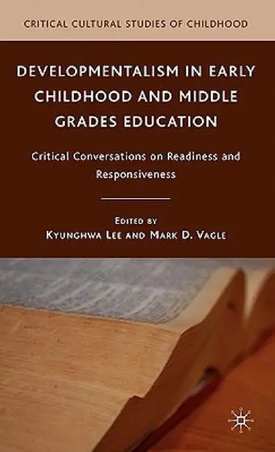 Developmentalism in Early Childhood and Middle Grades Education: Critical Conversations on Readiness and Responsiveness by K. Lee
