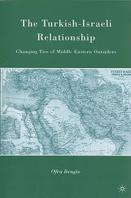 The Turkish-Israeli Relationship: Changing Ties of Middle Eastern Outsiders by O. Bengio