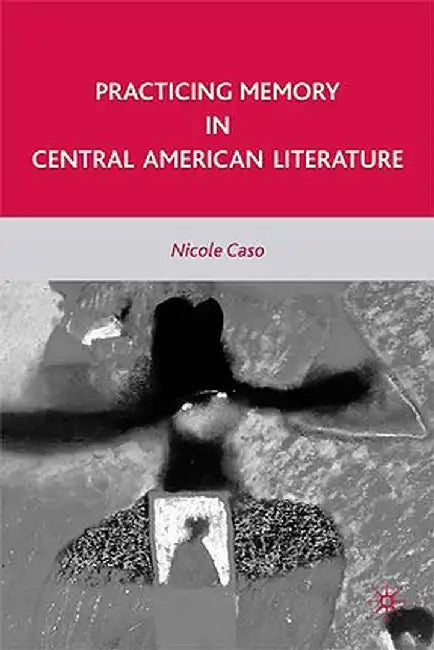 Practicing Memory in Central American Literature by N. Caso