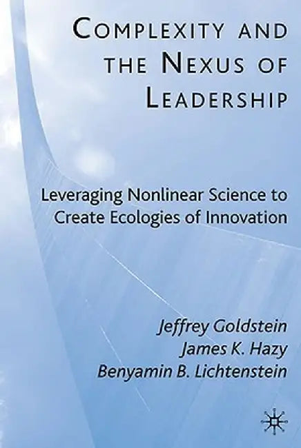Complexity and the Nexus of Leadership: Leveraging Nonlinear Science to Create Ecologies of Innovation by J. Goldstein