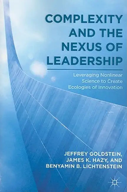Complexity and the Nexus of Leadership: Leveraging Nonlinear Science to Create Ecologies of Innovation by J. Goldstein
