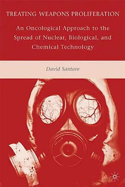 Treating Weapons Proliferation: An Oncological Approach to the Spread of Nuclear, Biological, and Chemical Technology by D. Santoro