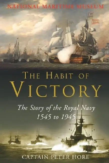 The Habit of Victory: The Story of the Royal Navy 1545 to 1945 by Peter Hore