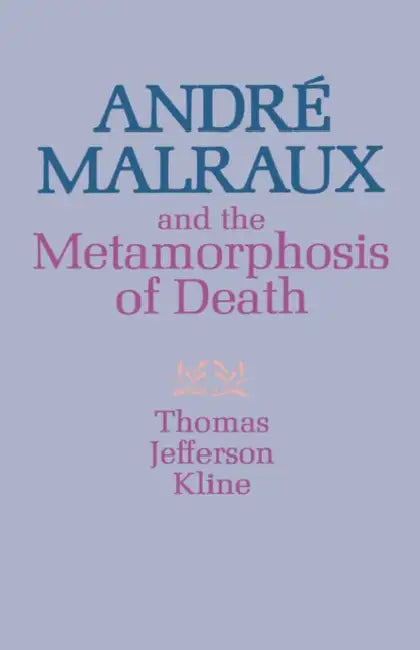 André Malraux and the Metamorphosis of Death by Thomas Jefferson Kline