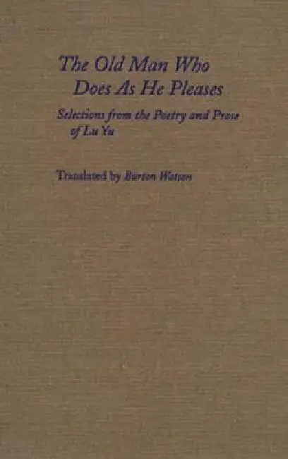The Old Man Who Does as He Pleases: Selections from the Poetry and Prose of Lu Yu by Yu Lu, Burton Watson