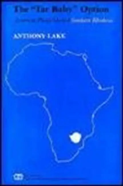The Tar Baby Option: American Policy Toward Southern Rhodesia by Anthony Lake