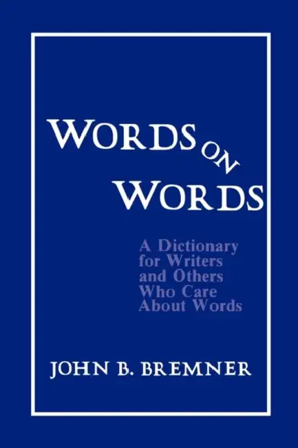 Words on Words: A Dictionary for Writers and Others Who Care about Words by John B. Bremner