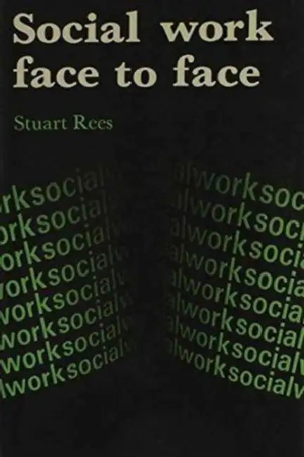 Social Work Face to Face: Client's and Social Workers' Perceptions of the Content and Outcomes of Their Meetings by Stuart Rees