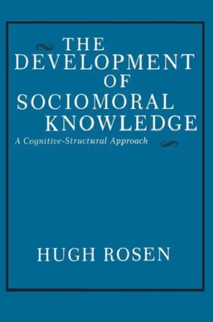 The Development of Sociomoral Knowledge: A Cognitive-Structural Approach by Hugh Rosen