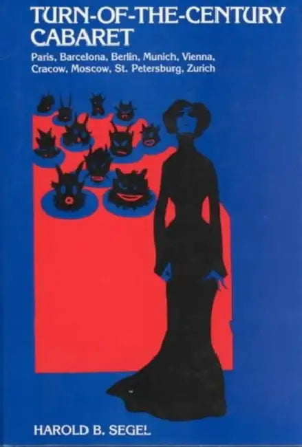 Turn-Of-The-Century Cabaret: Paris, Barcelona, Berlin, Munich, Vienna, Cracow, Moscow, St. Petersburg, Zurich by Harold B. Segel