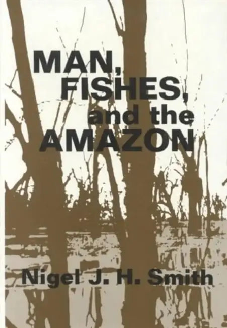Man, Fishes, and the Amazon by Nigel Smith