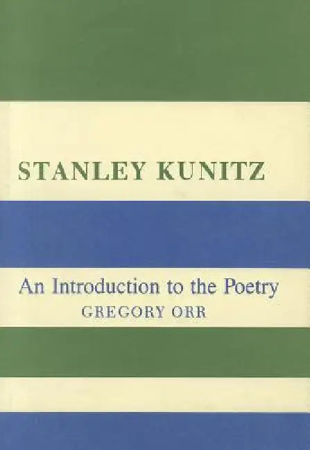 Stanley Kunitz: An Introduction to the Poetry by Gregory Orr