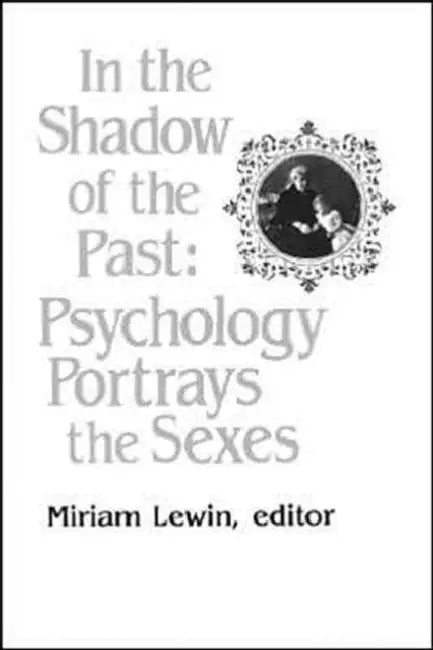 In the Shadow of the Past: Psychology Portrays the Sexes by Miriam Lewin, Miriam Lewin