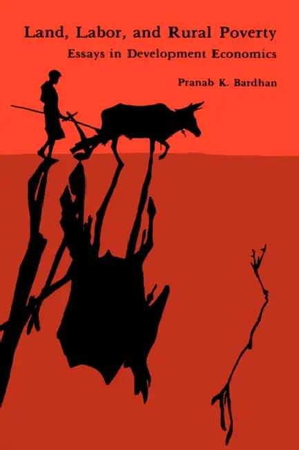 Land, Labor, and Rural Poverty: Essays in Development Economics by Pranab Bardhan