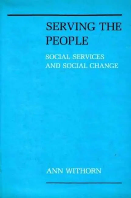 Serving the People: Social Services and Social Change by Ann Withorn