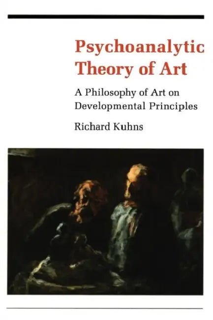 Psychoanalytic Theory of Art: A Philosophy of Art on Developmental Principles by Richard Kuhns
