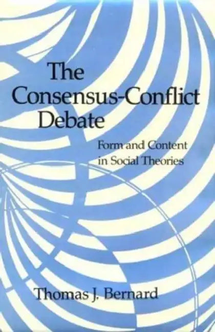 The Consensus-Conflict Debate: Form and Content in Social Theories by Thomas J. Bernard