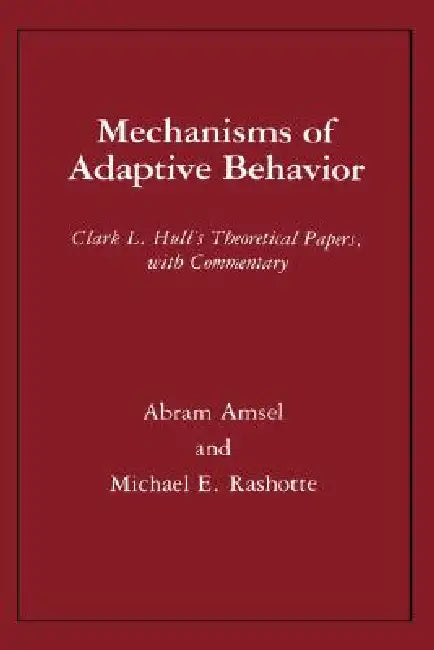 Mechanisms of Adaptive Behavior: Clark L. Hull's Theoretical Papers, with Commentary by Clark Leonard Hull, Abram Amsel, Michael Rashotte