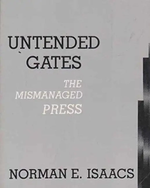 Untended Gates: The Mismanaged Press by Norman Isaacs