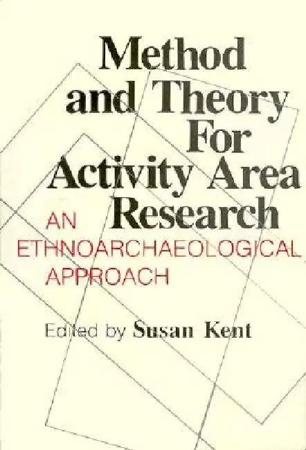 Method and Theory for Activity Area Research: An Ethnoarcheological Approach by Susan Kent