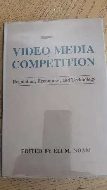 Video Media Competition: Regulation, Economics, and Technology by Eli Noam